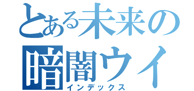 とある未来の暗闇ウイギル（インデックス）