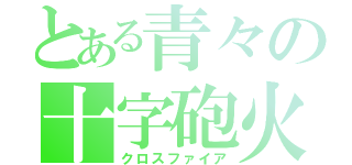 とある青々の十字砲火（クロスファイア）