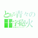 とある青々の十字砲火（クロスファイア）