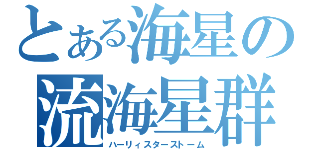 とある海星の流海星群（ハーリィスターストーム）