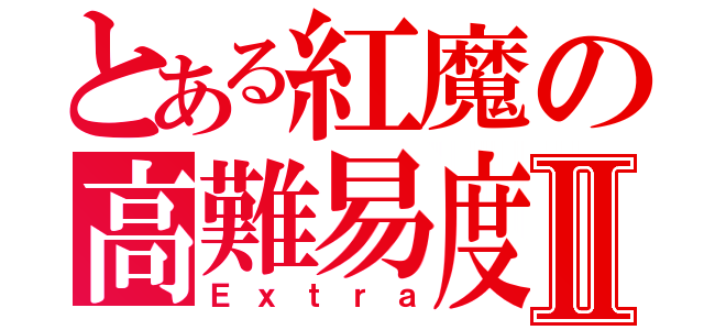 とある紅魔の高難易度Ⅱ（Ｅｘｔｒａ）