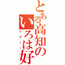 とある高知のいろは好き（シキィー）