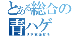 とある総合の青ハゲ（リア充爆ぜろ）