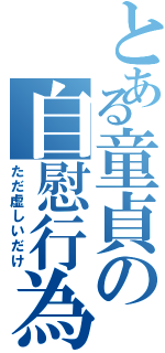 とある童貞の自慰行為（ただ虚しいだけ）