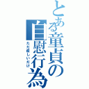 とある童貞の自慰行為（ただ虚しいだけ）