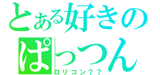 とある好きのぱっつん（ロリコン？？）