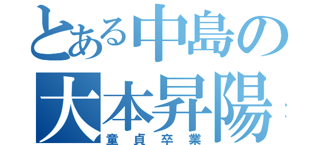 とある中島の大本昇陽（童貞卒業）