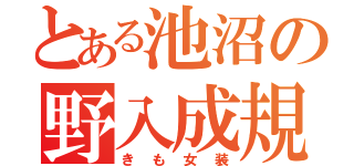 とある池沼の野入成規（きも女装）