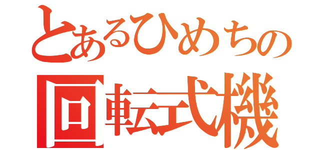 とあるひめちの回転式機関砲（）