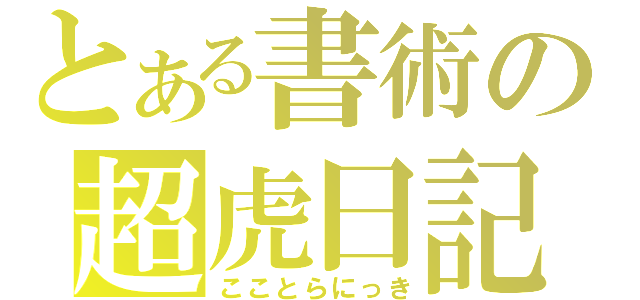 とある書術の超虎日記（こことらにっき）