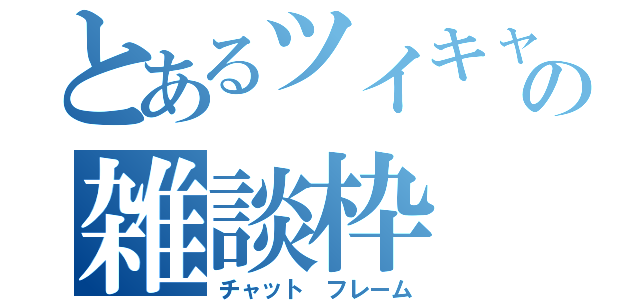 とあるツイキャスの雑談枠（チャット　フレーム）