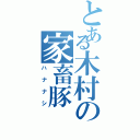 とある木村の家畜豚Ⅱ（ハナナシ）