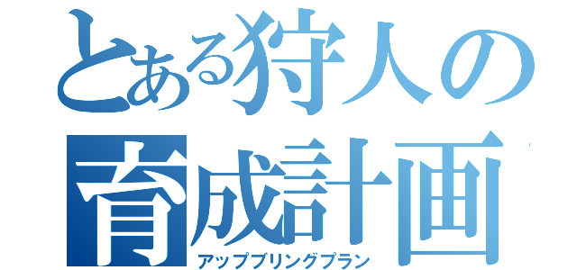 とある狩人の育成計画（アップブリングプラン）