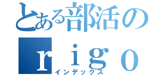 とある部活のｒｉｇｏｕ（インデックス）