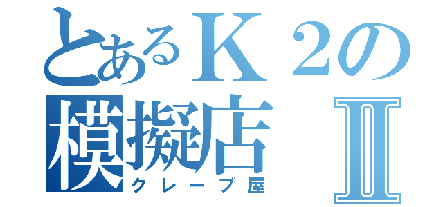 とあるＫ２の模擬店Ⅱ（クレープ屋）