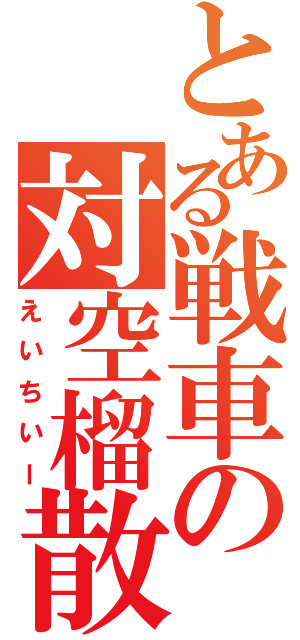 とある戦車の対空榴散弾（えいちいー）