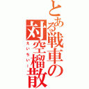 とある戦車の対空榴散弾（えいちいー）