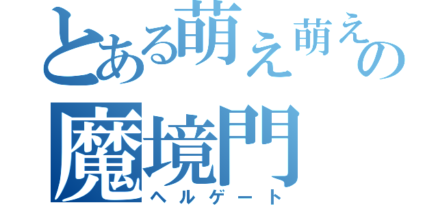 とある萌え萌えの魔境門（ヘルゲート）