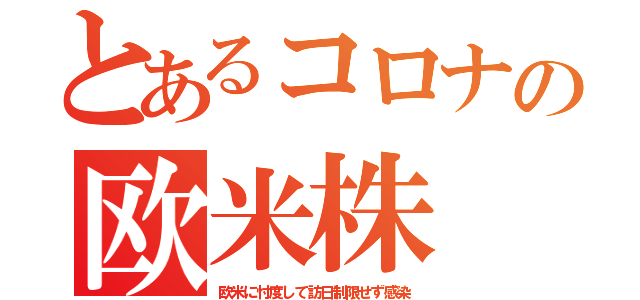 とあるコロナの欧米株（欧米に忖度して訪日制限せず感染）