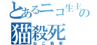 とあるニコ生主の猫殺死（ねこ戦車）