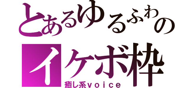 とあるゆるふわのイケボ枠（癒し系ｖｏｉｃｅ）