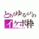 とあるゆるふわのイケボ枠（癒し系ｖｏｉｃｅ）