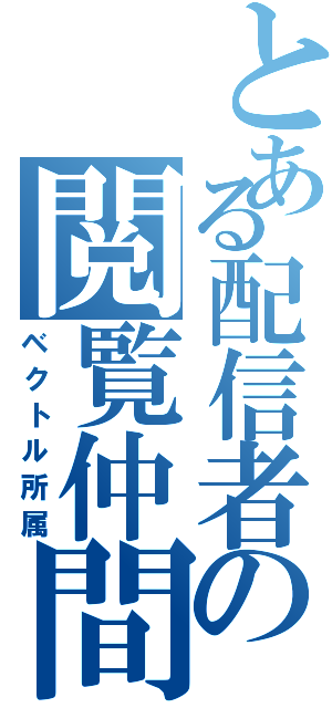 とある配信者の閲覧仲間（ベクトル所属）