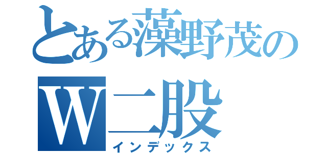 とある藻野茂のＷ二股（インデックス）