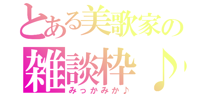 とある美歌家の雑談枠♪（みっかみか♪）