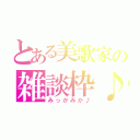 とある美歌家の雑談枠♪（みっかみか♪）