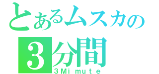 とあるムスカの３分間（３Ｍｉｍｕｔｅ）