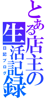 とある店主の生活記録（日記ブログ）