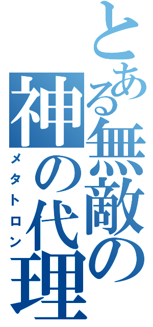 とある無敵の神の代理人（メタトロン）