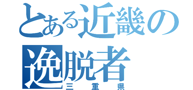 とある近畿の逸脱者（三重県）