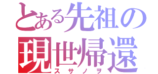 とある先祖の現世帰還（スサノヲ）