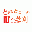 とあるところにいたお爺さんの山へ芝刈り（お婆さんは川へ）