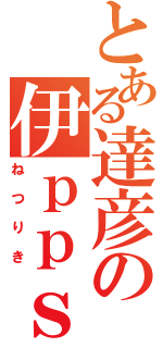 とある達彦の伊ｐｐｓつ（ねつりき）