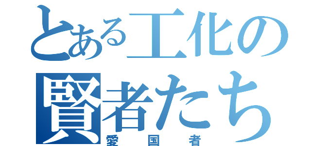 とある工化の賢者たち（愛国者）