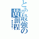 とある最強の黄朗程（你要加油呀！）