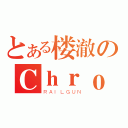 とある楼澈のＣｈｒｏｍｅ（ＲＡＩＬＧＵＮ）