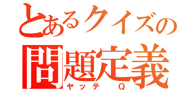 とあるクイズの問題定義（ヤッテ　Ｑ）