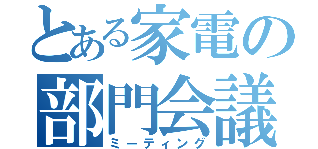 とある家電の部門会議（ミーティング）