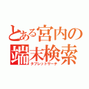 とある宮内の端末検索（タブレットサーチ）