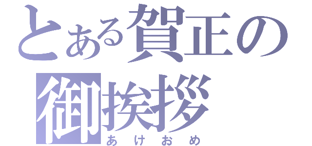 とある賀正の御挨拶（あけおめ）