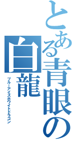 とある青眼の白龍（ブルーアイズホワイトドラゴン）