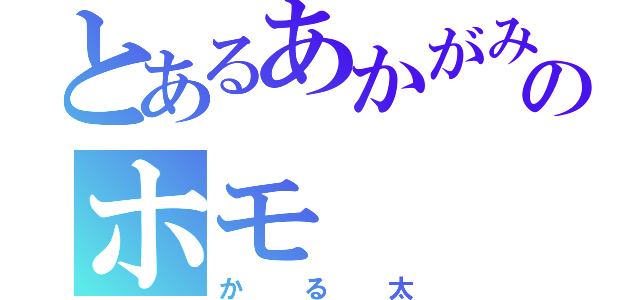 とあるあかがみのホモ（かる太）