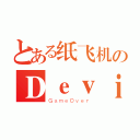 とある纸飞机のＤｅｖｉＬ（ＧａｍｅＯｖｅｒ）