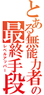 とある無能力者の最終手段（レベルアッパー）