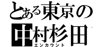 とある東京の中村杉田（エンカウント）