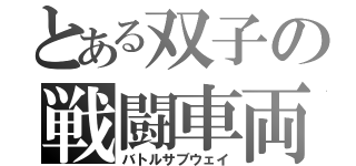 とある双子の戦闘車両（バトルサブウェイ）